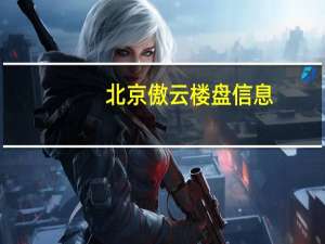 北京傲云楼盘信息（北京傲客简介）