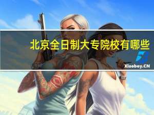 北京全日制大专院校有哪些