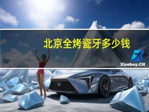 北京全烤瓷牙多少钱，北京假牙一个多少