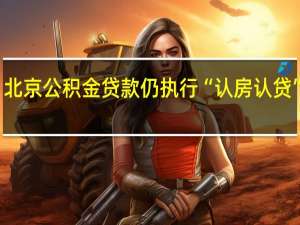 北京公积金贷款仍执行“认房认贷”政策