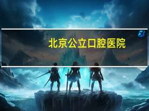 北京公立口腔医院，北京最好的口腔诊所是哪个