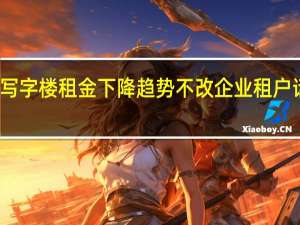 北京写字楼租金下降趋势不改 企业租户话语权提升