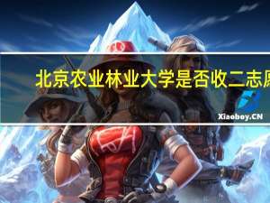 北京农业林业大学是否收二志愿