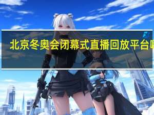 北京冬奥会闭幕式直播回放平台哪看　