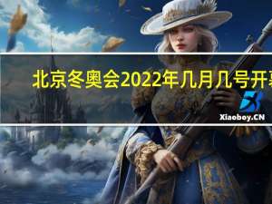 北京冬奥会2022年几月几号开幕-北京冬奥会开幕时间2022具体时间介绍