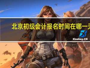 北京初级会计报名时间在哪一天