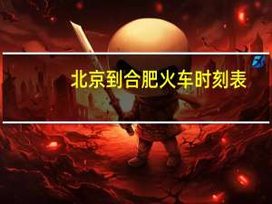 北京到合肥火车时刻表（北京到合肥的火车时刻表）