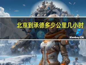 北京到承德多少公里几小时（北京到承德多少公里）