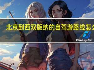 北京到西双版纳的自驾游路线怎么走
