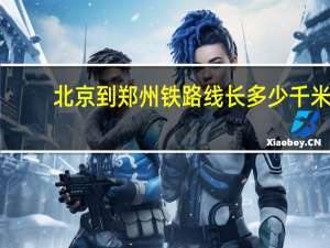 北京到郑州铁路线长多少千米（北京到郑州）