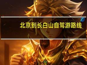 北京到长白山自驾游路线（北京到长白山自驾游）