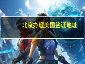 北京办理美国签证地址