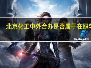 北京化工中外合办是否属于在职学习