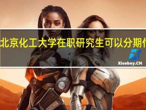 北京化工大学在职研究生可以分期付款吗