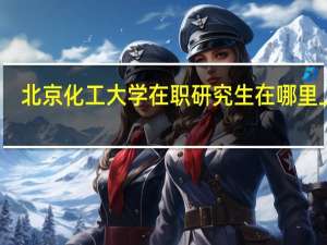 北京化工大学在职研究生在哪里上课