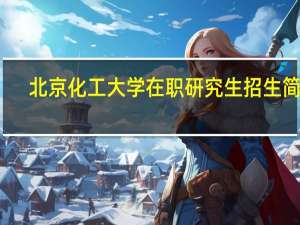 北京化工大学在职研究生招生简介