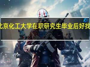 北京化工大学在职研究生毕业后好找工作吗
