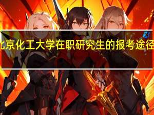 北京化工大学在职研究生的报考途径及入口