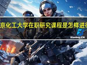 北京化工大学在职研究课程是怎样进行学习的