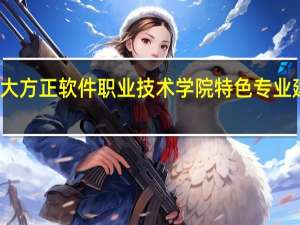 北京北大方正软件职业技术学院特色专业建设点有哪些