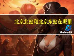北京北站和北京东站在哪里