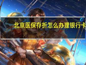 北京医保存折怎么办理银行卡（北京医保存折怎么办理）