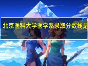 北京医科大学医学系录取分数线是多少