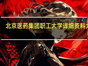北京医药集团职工大学详细资料大全