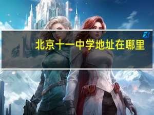 北京十一中学地址在哪里（北京十一中）