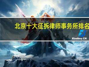 北京十大征拆律师事务所排名