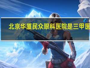 北京华厦民众眼科医院是三甲医院（北京华厦民众眼科医院有限责任公司简介）