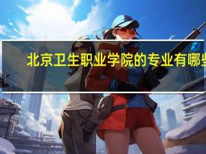 北京卫生职业学院的专业有哪些
