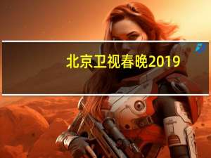 北京卫视春晚2019（关于北京卫视春晚2019的介绍）