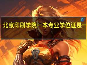 北京印刷学院一本专业学位证是一本么