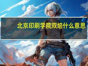北京印刷学院双培什么意思