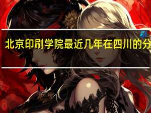 北京印刷学院最近几年在四川的分数线