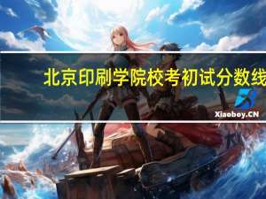北京印刷学院校考初试分数线