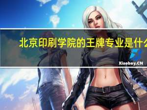 北京印刷学院的王牌专业是什么
