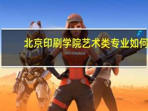 北京印刷学院艺术类专业如何