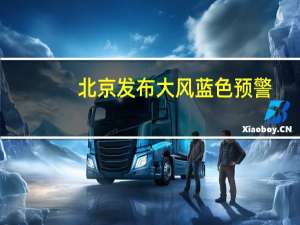 北京发布大风蓝色预警