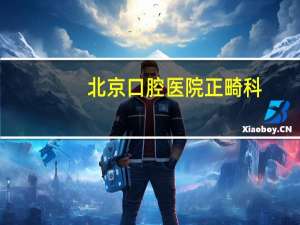北京口腔医院正畸科？北京口腔医院正畸科哪位医生做正畸比较好