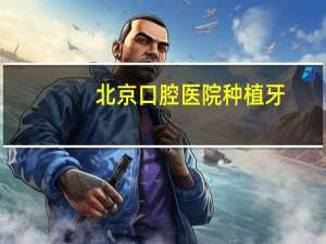 北京口腔医院种植牙，北京各医院种植牙集采落地时间
