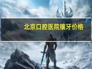 北京口腔医院镶牙价格(北京美冠塔口腔医院镶牙贵吗)