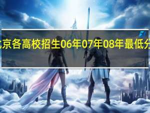 北京各高校招生06年07年08年最低分数汇总