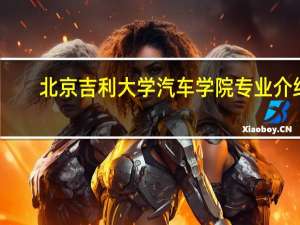 北京吉利大学汽车学院专业介绍