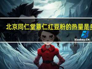 北京同仁堂 薏仁红豆粉的热量是多少