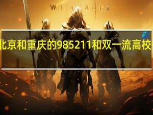 北京和重庆的985211和双一流高校有几个