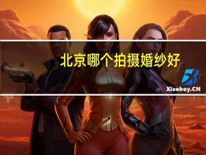 北京哪个拍摄婚纱好