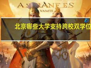 北京哪些大学支持跨校双学位