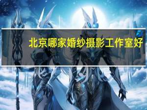 北京哪家婚纱摄影工作室好
